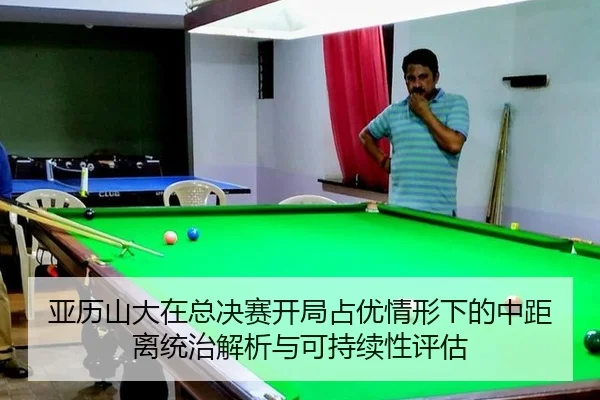 亚历山大在总决赛开局占优情形下的中距离统治解析与可持续性评估