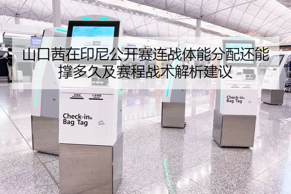 山口茜在印尼公开赛连战体能分配还能撑多久及赛程战术解析建议