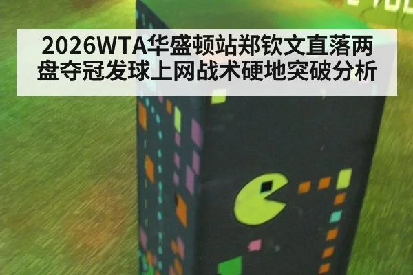 2026WTA华盛顿站郑钦文直落两盘夺冠发球上网战术硬地突破分析