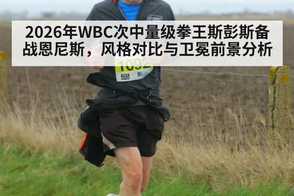 2026年WBC次中量级拳王斯彭斯备战恩尼斯,风格对比与卫冕前景分析