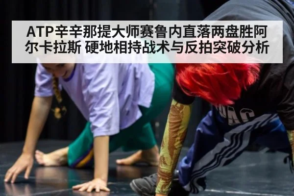ATP辛辛那提大师赛鲁内直落两盘胜阿尔卡拉斯 硬地相持战术与反拍突破分析