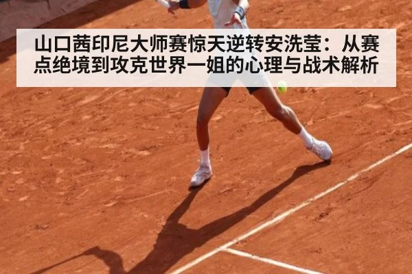 山口茜印尼大师赛惊天逆转安洗莹:从赛点绝境到攻克世界一姐的心理与战术解析