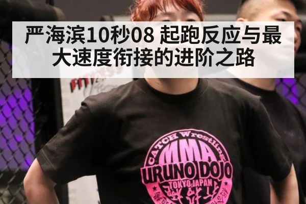 严海滨10秒08 起跑反应与最大速度衔接的进阶之路