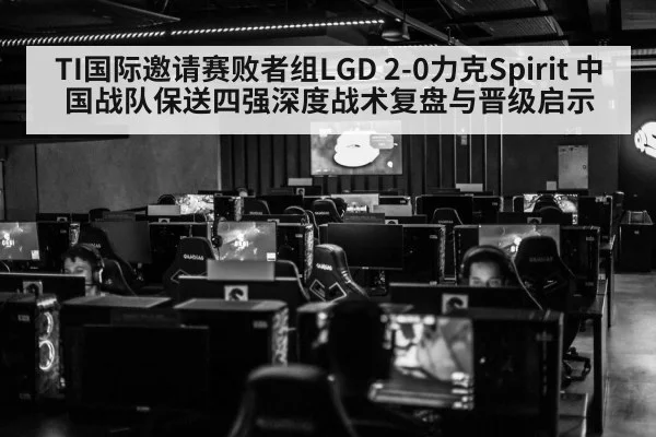 TI国际邀请赛败者组LGD 2-0力克Spirit 中国战队保送四强深度战术复盘与晋级启示