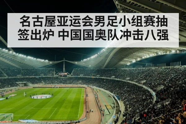 名古屋亚运会男足小组赛抽签出炉 中国国奥队冲击八强